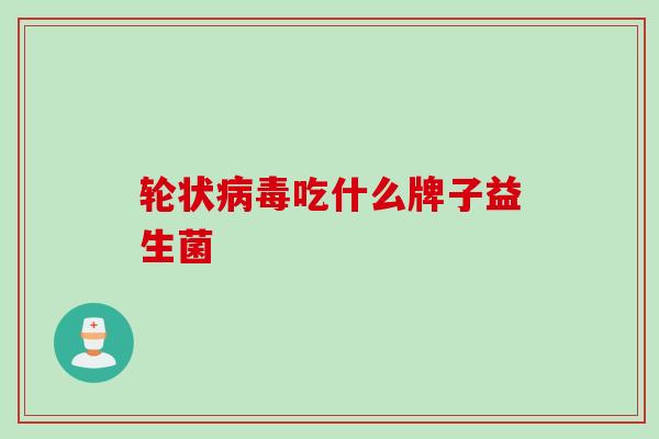 轮状吃什么牌子益生菌