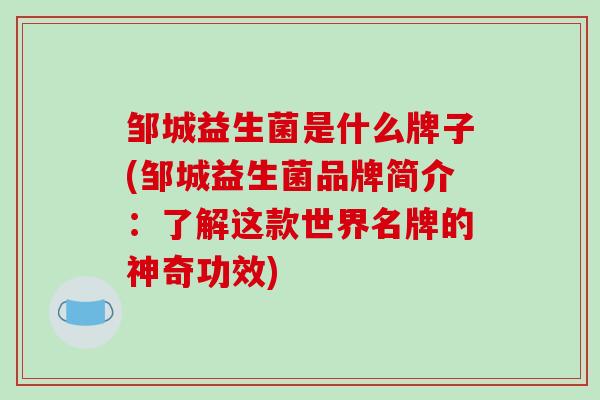 邹城益生菌是什么牌子(邹城益生菌品牌简介：了解这款世界名牌的神奇功效)