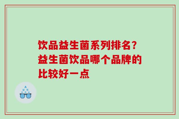 饮品益生菌系列排名？益生菌饮品哪个品牌的比较好一点