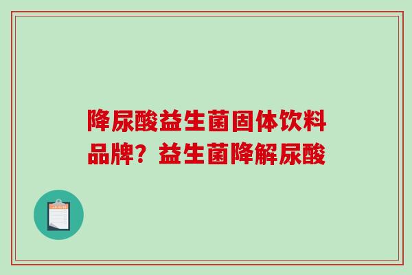 降尿酸益生菌固体饮料品牌？益生菌降解尿酸