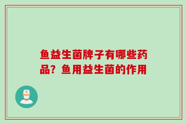 鱼益生菌牌子有哪些药品？鱼用益生菌的作用