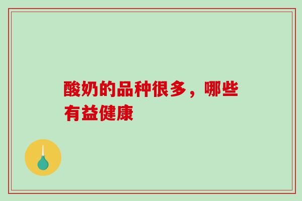 酸奶的品种很多，哪些有益健康