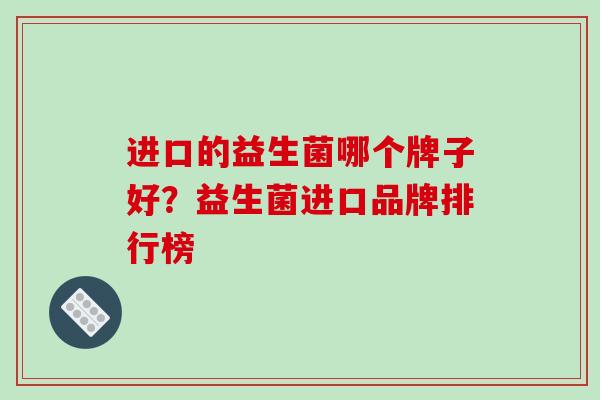 进口的益生菌哪个牌子好？益生菌进口品牌排行榜