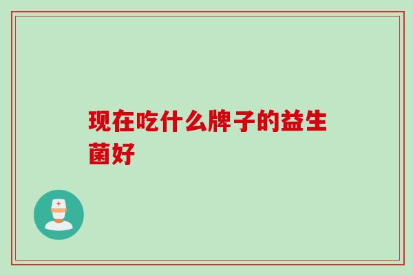 现在吃什么牌子的益生菌好