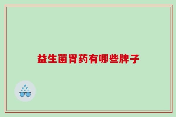 益生菌胃药有哪些牌子