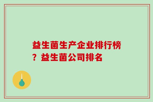 益生菌生产企业排行榜？益生菌公司排名