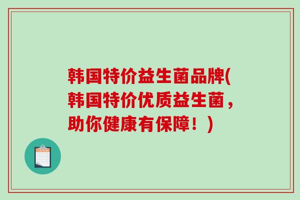 韩国特价益生菌品牌(韩国特价优质益生菌，助你健康有保障！)