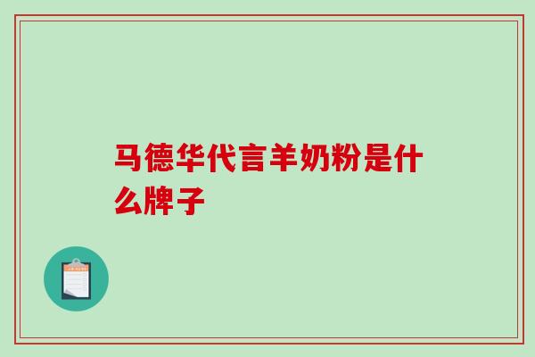 马德华代言羊奶粉是什么牌子
