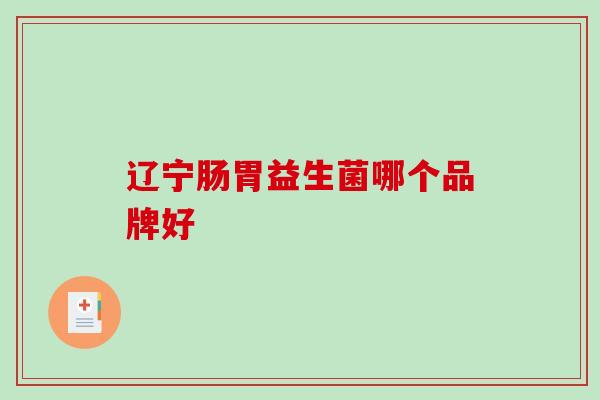 辽宁肠胃益生菌哪个品牌好