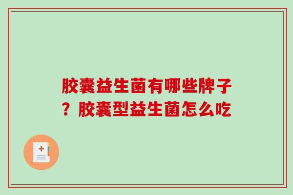 胶囊益生菌有哪些牌子?胶囊型益生菌怎么吃 胶囊益生菌有哪些牌子?胶囊型益生菌怎么吃