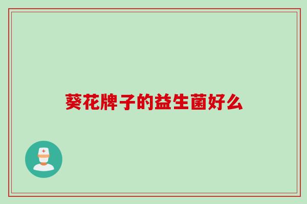 葵花牌子的益生菌好么