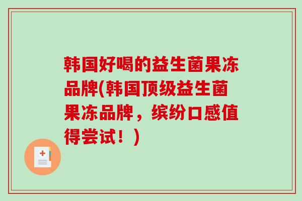 韩国好喝的益生菌果冻品牌(韩国顶级益生菌果冻品牌，缤纷口感值得尝试！)