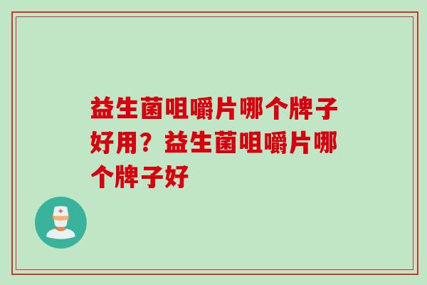 益生菌咀嚼片哪个牌子好用？益生菌咀嚼片哪个牌子好