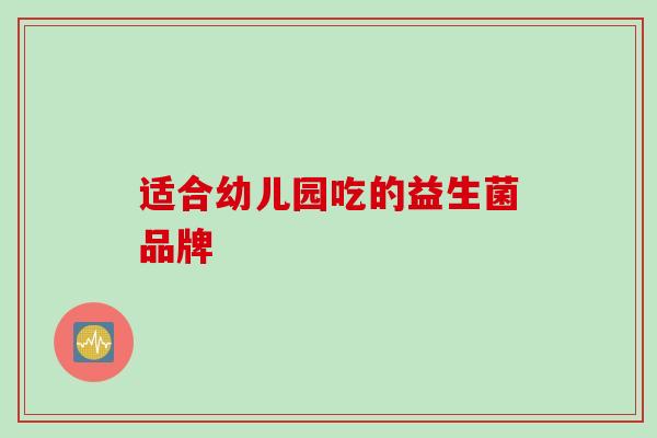 适合幼儿园吃的益生菌品牌