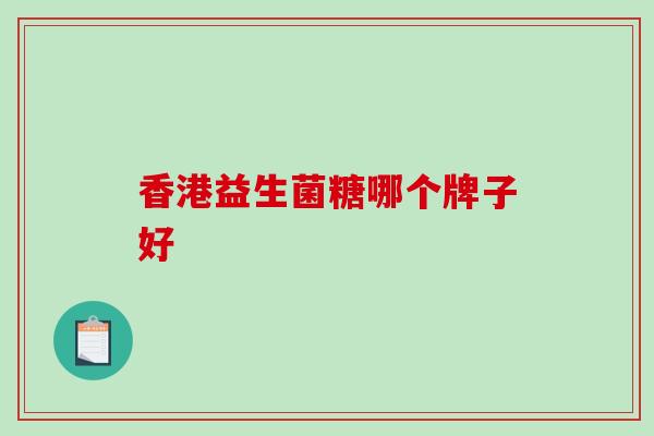 香港益生菌糖哪个牌子好