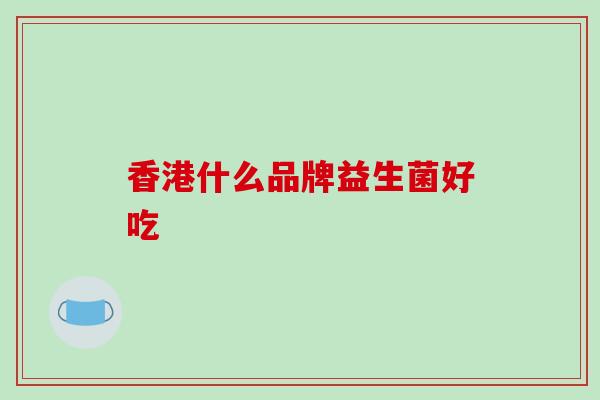 香港什么品牌益生菌好吃