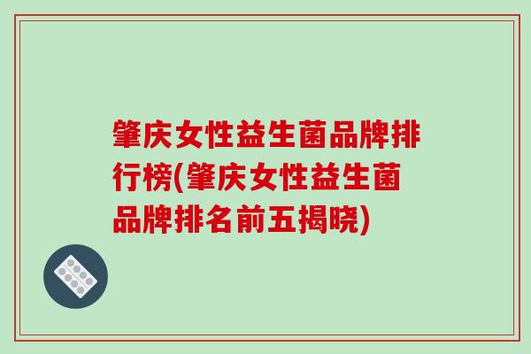 肇庆女性益生菌品牌排行榜(肇庆女性益生菌品牌排名前五揭晓)