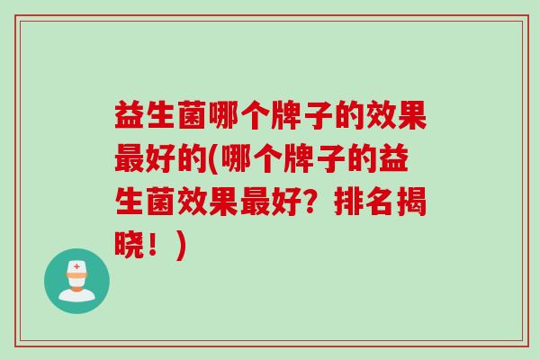益生菌哪个牌子的效果好的(哪个牌子的益生菌效果好？排名揭晓！)