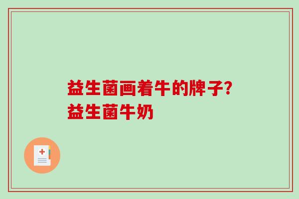 益生菌画着牛的牌子？益生菌牛奶