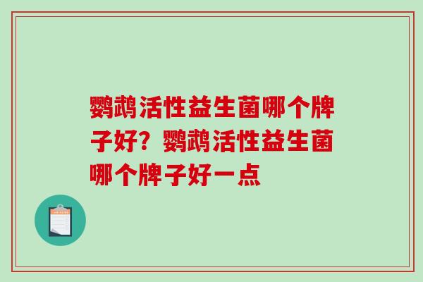 鹦鹉活性益生菌哪个牌子好？鹦鹉活性益生菌哪个牌子好一点