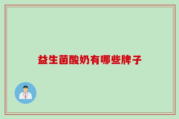 益生菌酸奶有哪些牌子 益生菌酸奶有哪些牌子