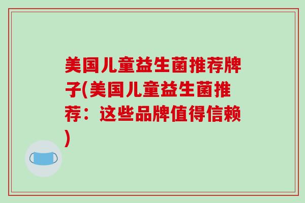 美国儿童益生菌推荐牌子(美国儿童益生菌推荐：这些品牌值得信赖)