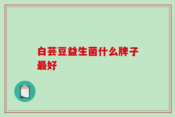 白芸豆益生菌什么牌子好