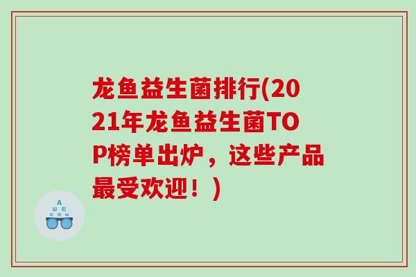 龙鱼益生菌排行(2021年龙鱼益生菌TOP榜单出炉，这些产品受欢迎！)