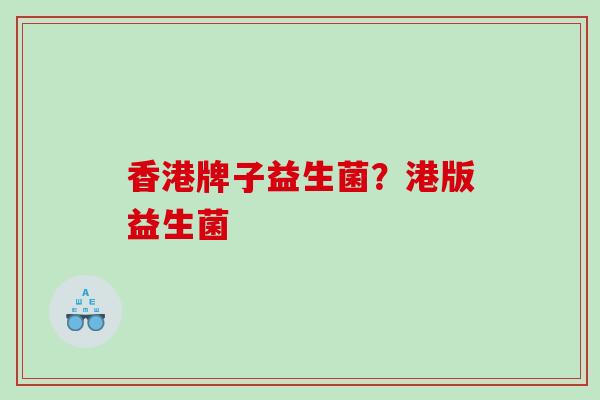 香港牌子益生菌？港版益生菌