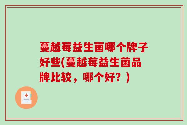 蔓越莓益生菌哪个牌子好些(蔓越莓益生菌品牌比较，哪个好？)