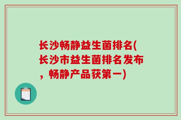 长沙畅静益生菌排名(长沙市益生菌排名发布，畅静产品获第一)
