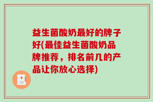 益生菌酸奶最好的牌子好(最佳益生菌酸奶品牌推荐，排名前几的产品让你放心选择)