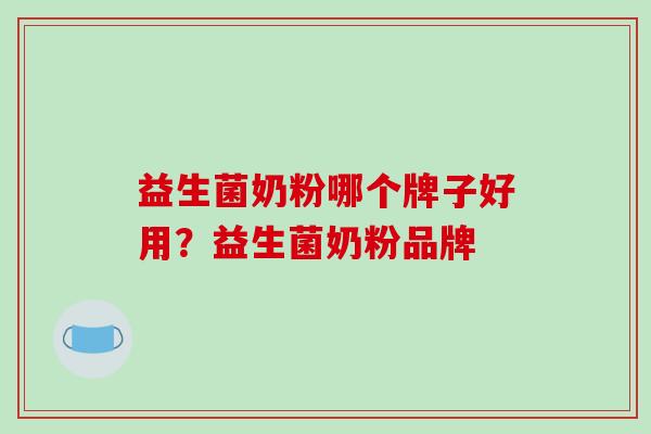 益生菌奶粉哪个牌子好用？益生菌奶粉品牌