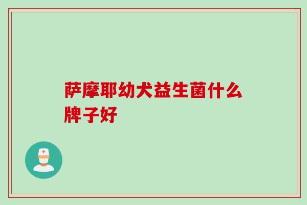 萨摩耶幼犬益生菌什么牌子好