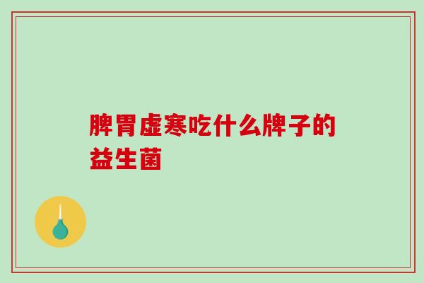 脾胃虚寒吃什么牌子的益生菌