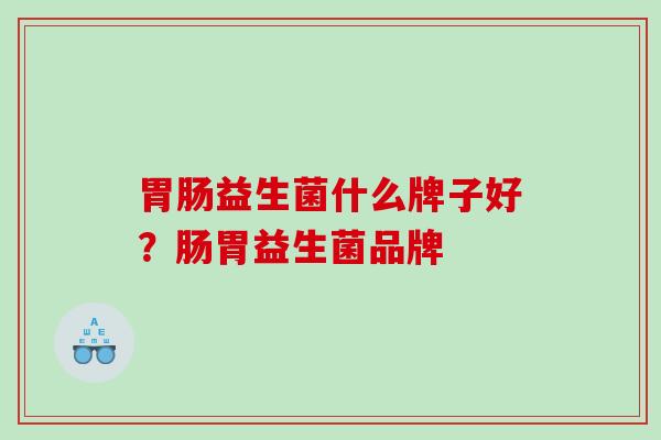 益生菌什么牌子好？肠胃益生菌品牌