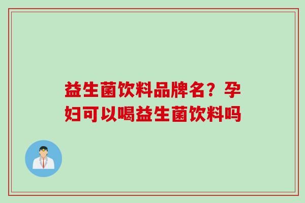 益生菌饮料品牌名？孕妇可以喝益生菌饮料吗