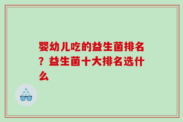 婴幼儿吃的益生菌排名？益生菌十大排名选什么