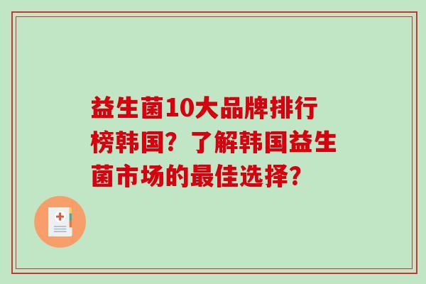 益生菌10大品牌排行榜韩国？了解韩国益生菌市场的佳选择？