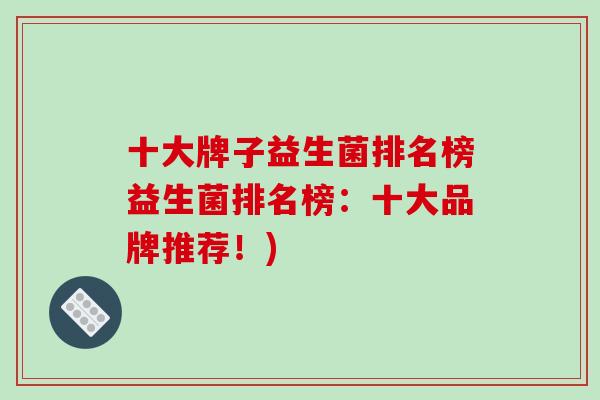 十大牌子益生菌排名榜益生菌排名榜：十大品牌推荐！)