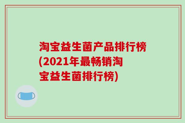 淘宝益生菌产品排行榜(2021年畅销淘宝益生菌排行榜)