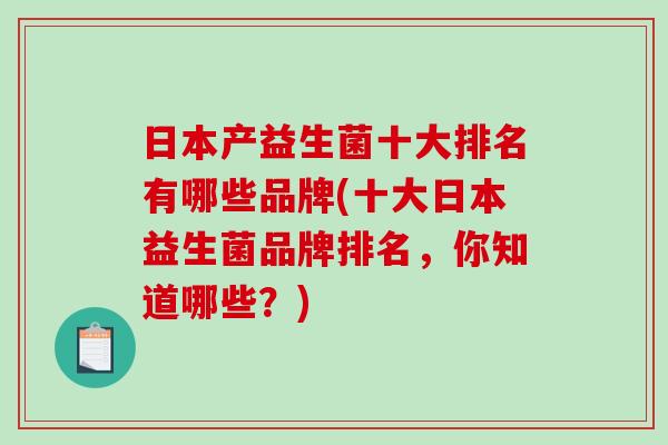日本产益生菌十大排名有哪些品牌(十大日本益生菌品牌排名，你知道哪些？)