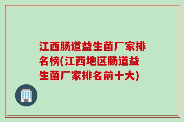 江西肠道益生菌厂家排名榜(江西地区肠道益生菌厂家排名前十大) 江西肠道益生菌厂家排名榜(江西地区肠道益生菌厂家排名前十大)