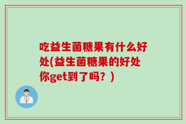 吃益生菌糖果有什么好处(益生菌糖果的好处你get到了吗？)
