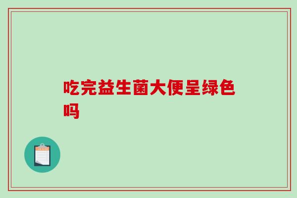 吃完益生菌大便呈绿色吗