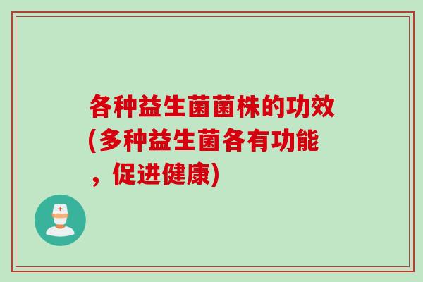 各种益生菌菌株的功效(多种益生菌各有功能，促进健康)