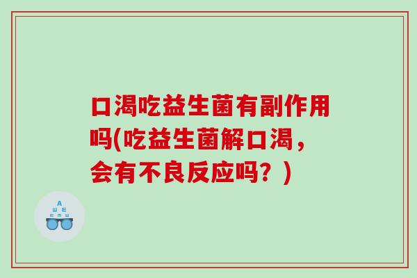 口渴吃益生菌有副作用吗(吃益生菌解口渴，会有不良反应吗？)