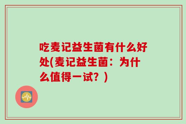 吃麦记益生菌有什么好处(麦记益生菌：为什么值得一试？)