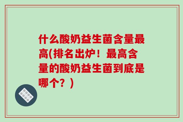 什么酸奶益生菌含量最高(排名出炉！最高含量的酸奶益生菌到底是哪个？)