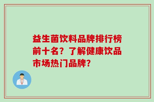 益生菌饮料品牌排行榜前十名？了解健康饮品市场热门品牌？